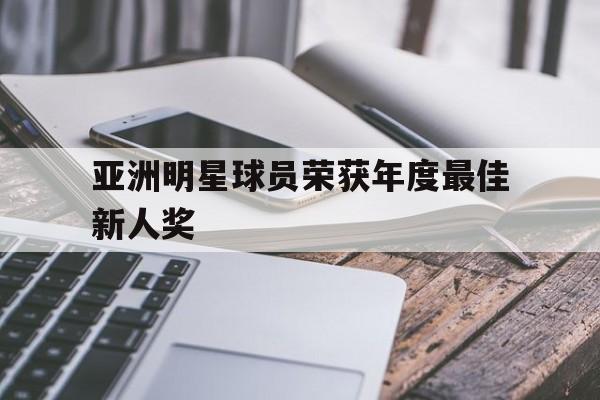 亚洲明星球员荣获年度最佳新人奖
