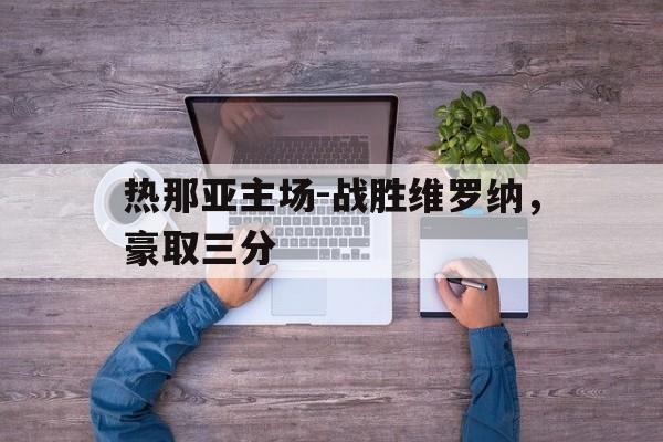 关于热那亚主场-战胜维罗纳，豪取三分的信息