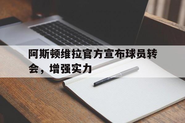 阿斯顿维拉官方宣布球员转会，增强实力