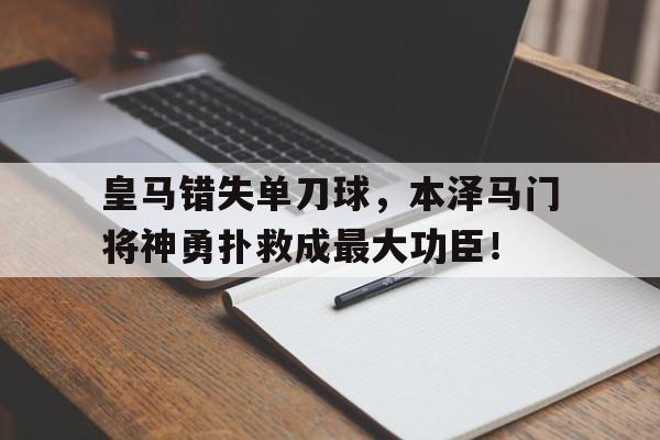 皇马错失单刀球，本泽马门将神勇扑救成最大功臣！